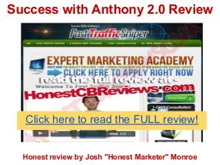 Success with Anthony 2.0 Review




  Click here to read the FULL review!


  Honest review by Josh "Honest Marketer" Monroe
 