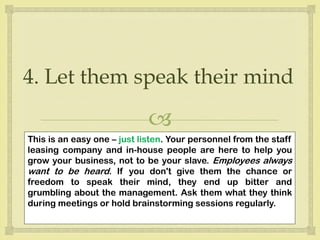 
4. Let them speak their mind
This is an easy one – just listen. Your personnel from the staff
leasing company and in-hou...