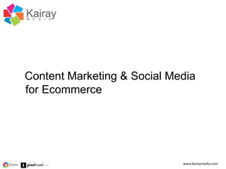 Content Marketing & Social Media 
for Ecommerce 
www.kairaymedia.com 
 