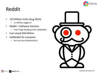 Reddit 
• 135 Million Visits (Aug 2014) 
– 3.2 Million logged in 
• Reddit = Software Solution 
– Front Page Dashboard for...