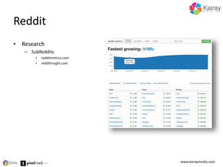 Reddit 
• Research 
– SubReddits 
• redditmetrics.com 
• redditinsight.com 
www.kairaymedia.com 
 