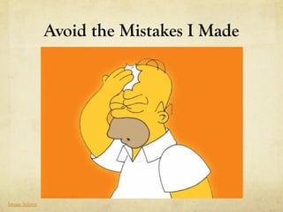 Avoid the Mistakes I Made




Image Source
 