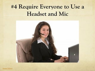 #4 Require Everyone to Use a
               Headset and Mic




Image Source
 