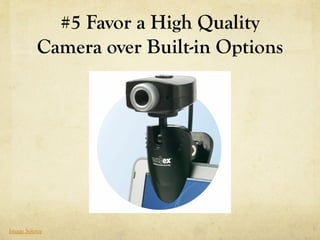 #5 Favor a High Quality
          Camera over Built-in Options




Image Source
 