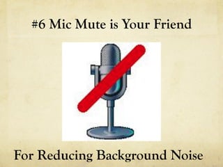 #6 Mic Mute is Your Friend




For Reducing Background Noise
 