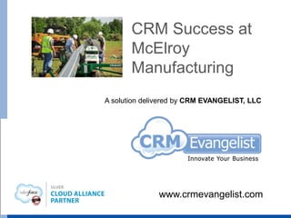 CRM Success at
McElroy
Manufacturing
A solution delivered by CRM EVANGELIST, LLC
www.crmevangelist.com
 