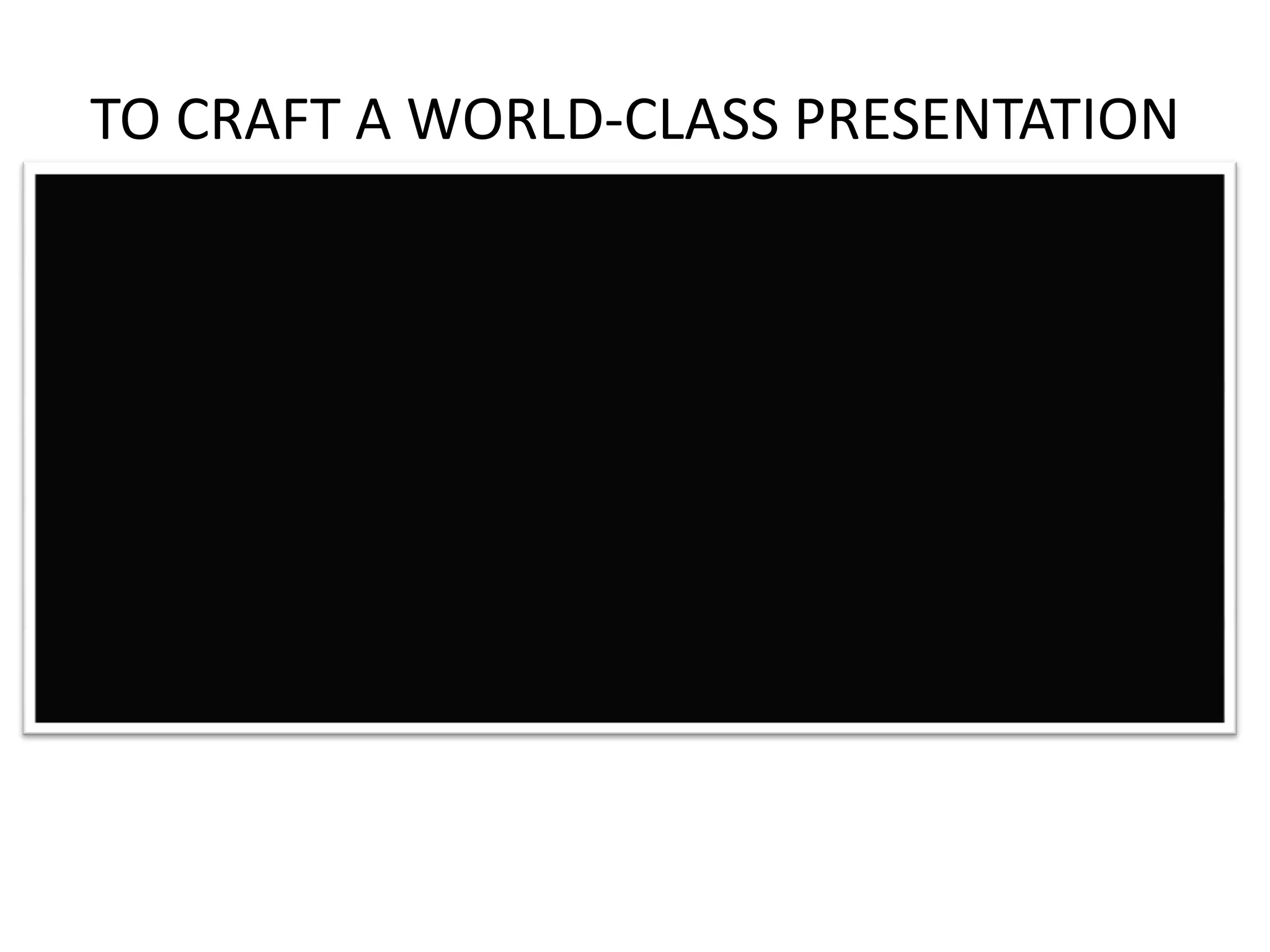 TO CRAFT A WORLD-CLASS PRESENTATION

 