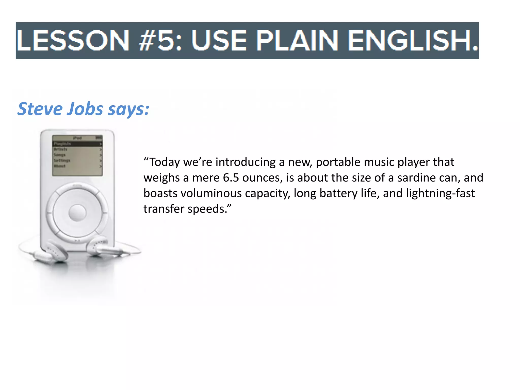 Steve Jobs says:
“Today we’re introducing a new, portable music player that
weighs a mere 6.5 ounces, is about the size of a sardine can, and
boasts voluminous capacity, long battery life, and lightning-fast
transfer speeds.”

 
