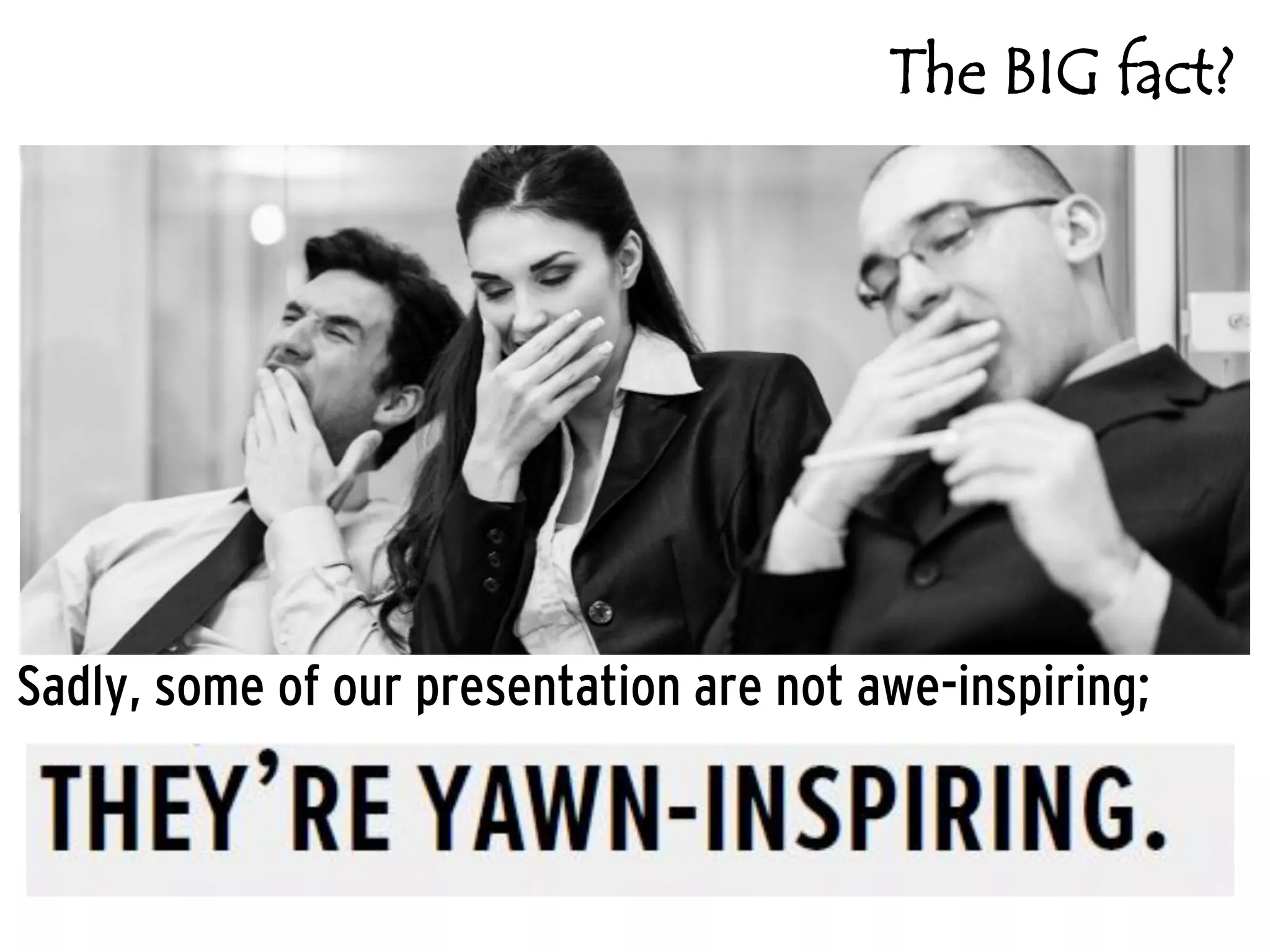 The BIG fact?

Sadly, some of our presentation are not awe-inspiring;

 