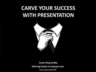 CARVE YOUR SUCCESS
WITH PRESENTATION

Carter Bing Andika
With big thanks to Hubspot.com
http://goo.gl/bIAIW

 