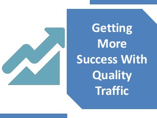 Getting 
More 
Success With 
Quality 
Traffic 
 