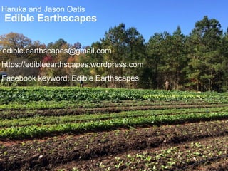 Haruka and Jason Oatis
Edible Earthscapes
edible.earthscapes@gmail.com
https://edibleearthscapes.wordpress.com
Facebook keyword: Edible Earthscapes
 