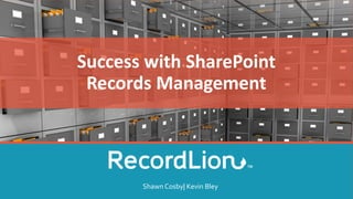 Success with SharePoint
Records Management
Shawn Cosby| Kevin Bley
 