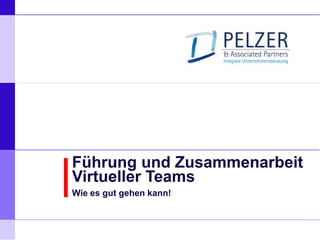 P E L Z E R & ASSOCIATED PARTNERS
       Integrale Unternehmensberatung
       Hamburg, München, Düsseldorf, Groningen, London, New York




Führung und Zusammenarbeit
Virtueller Teams
Wie es gut gehen kann!
 