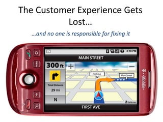 The	
  Customer	
  Experience	
  Gets	
  
Lost…	
  	
  
…and	
  no	
  one	
  is	
  responsible	
  for	
  ﬁxing	
  it	
  	
  
 