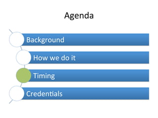 Agenda	
  
Background	
  	
  
How	
  we	
  do	
  it	
  	
  
Timing	
  	
  
Creden6als	
  	
  
 