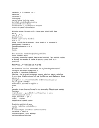 întrebarea „de ce" sunt forte care va
intensifica
dorintele si va
determina sa
mergeti înainte. Motivatia voastra
depinde, în primul rând, de stimuli, de
considerentele care va fac sa
actionati initial - si, cu cât veti avea mai multi
stimuli, cu atât veti fi mai motivati.

Filozoful german, Nietzsche, scria: „Un om poate suporta orice, daca
are un
mare de ce". Va
puteti motiva sa
realizati lucruri marete, doar daca
aveti un vis
maret. Motivele date de întrebarea „de ce" trebuie sa fie înaltatoare si
însufletitoare. Ele trebuie sa
fie suficient de marete ca sa va
împinga
înainte.

Doar atunci când aveti motive puternice pentru a va
realiza obiectivul major,
dezvoltati „intensitatea scopului", care va face irezistibili. Daca motivele, credinta
si dorintele sunt suficient de mari si de puternice, atunci nimic nu va
poate opri.

MOTIVELE VA VOR ÎMPINGE ÎNAINTE

Un tânar a mers la Socrate si l-a întrebat cum ar putea câstiga întelepciune.
Ca raspuns, Socrate l-a rugat pe tânar sa
se plimbe cu el pe un lac din apropiere.
Când apa a fost de aproape un metru si jumatate adâncime, Socrate l-a însfacat
brusc pe tânar si i-a împins capul sub apa. Apoi l-a tinut acolo. La început, tânarul
a crezut ca
este o glumasi nu a opus rezistenta. Dar, fiind tinut în continuare sub
apa, s-a speriat. Simtind ca
nu mai are aer, s-a luptat cu disperare sa
revina
la
suprafata, în cele din urma, Socrate l-a scos la suprafata. Tânarul tusea, scuipa si
încerca sa
respire. Socrate i-a spus: „Când vei dori întelepciune cu aceeasi
intensitate cu care ti-ai dorit sa
respiri, nimic nu te va opri sa
o obtii". La fel stau
lucrurile si cu scopurile voastre.

Una dintre sarcini este de a va
mentine vie dorinta, continuând sa va
gânditi
la toate avantajele, satisfactiile si rasplata de care va
veti bucura ca rezultat al
realizarii scopului. Fiecare persoana
este entuziasmatasi motivata
 