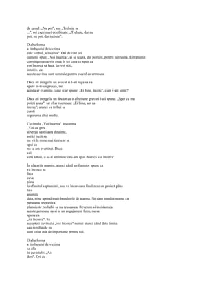 de genul: „Nu pot", sau „Trebuie sa
...", ori exprimari combinate: „Trebuie, dar nu
pot; nu pot, dar trebuie".

O alta forma
a limbajului de victima
este verbul „a încerca". Ori de câte ori
oamenii spun: „Voi încerca", ei se scuza, din pornire, pentru nereusita. Ei transmit
convingerea ca vor esua în tot ceea ce spun ca
vor încerca sa faca. Iar voi stiti,
intuitiv, ca
aceste cuvinte sunt semnale pentru esecul ce urmeaza.

Daca ati merge la un avocat si l-ati ruga sa va
apere în-tr-un proces, iar
acesta ar examina cazui si ar spune: „Ei bine, încerc", cum v-ati simti?

Daca ati merge la un doctor cu o afectiune gravasi i-ati spune: „Sper ca ma
puteti ajuta", iar el ar raspunde: „Ei bine, am sa
încerc", atunci va trebui sa
cereti
si parerea altui medic.

Cuvintele „Voi încerca" înseamna
„Voi da gres
si vreau sastii asta dinainte,
astfel încât sa
nu vii la mine mai târziu si sa
spui ca
nu te-am avertizat. Daca
vei
veni totusi, o sa-ti amintesc cati-am spus doar ca voi încerca'.

În afacerile noastre, atunci când un furnizor spune ca
va încerca sa
faca
ceva
pâna
la sfârsitul saptamânii, sau va încer-casa finalizeze un proiect pâna
la o
anumita
data, ni se aprind toate beculetele de alarma. Ne dam imediat seama ca
persoana respectiva
planuieste probabil sa nu reuseasca. Revenim si insistam ca
aceste persoane sa-si ia un angajament ferm, nu sa
spuna ca
„va încerca". Sa
acceptati cuvintele „voi încerca" numai atunci când data limita
sau rezultatele nu
sunt chiar atât de importante pentru voi.

O alta forma
a limbajului de victima
se afla
în cuvintele: „As
dori". Ori de
 