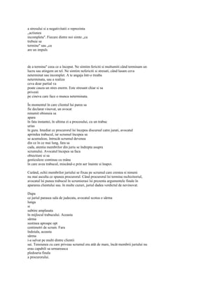 a stresului si a negativitatii o reprezinta
„actiunea
incompleta". Fiecare dintre noi simte „ca
trebuie sa
termine" sau „ca
are un impuls



de a termina" ceea ce a început. Ne simtim fericiti si multumiti când terminam un
lucru sau atingem un tel. Ne simtim nefericiti si stresati, când lasam ceva
neterminat sau incomplet. A te angaja într-o treaba
neterminata, sau a realiza
ceva doar partial va
poate cauza un stres enorm. Este stresant chiar si sa
privesti
pe cineva care face o munca neterminata.

În momentul în care clientul lui parea sa
fie declarat vinovat, un avocat
renumit obisnuia sa
apara
în fata instantei, în ultima zi a procesului, cu un trabuc
urias
în gura. Imediat ce procurorul îsi începea discursul catre jurati, avocatul
aprindea trabucul, iar scrumul începea sa
se acumuleze, întrucât scrumul devenea
din ce în ce mai lung, fara sa
cada, atentia membrilor din juriu se îndrepta asupra
scrumului. Avocatul începea sa faca
obiectiuni si sa
gesticuleze continuu cu mâna
în care avea trabucul, miscând-o prin aer înainte si înapoi.

Curând, ochii membrilor juriului se fixau pe scrumul care crestea si nimeni
nu mai asculta ce spunea procurorul. Când procurorul îsi termina rechizitoriul,
avocatul îsi punea trabucul în scrumierasi îsi prezenta argumentele finale în
apararea clientului sau. în multe cazuri, juriul dadea verdictul de nevinovat.

Dupa
ce juriul parasea sala de judecata, avocatul scotea o sârma
lunga
si
subtire amplasata
în mijlocul trabucului. Aceasta
sârma
sustinea aproape opt
centimetri de scrum. Fara
îndoiala, aceasta
sârma
i-a salvat pe multi dintre clientii
sai. Tensiunea cu care priveau scrumul era atât de mare, încât membrii juriului nu
erau capabili sa urmareasca
pledoaria finala
a procurorului.
 