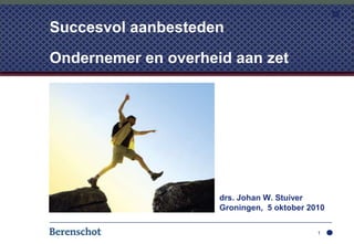 drs. Johan W. Stuiver 					Groningen,  5 oktober 2010 1 Succesvol aanbestedenOndernemer en overheid aan zet 