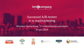 Succesvol A/B-testen
in e-mailmarketing
Monique Zwanenburg | E-mailmarketing consultant
27 juni 2019
 