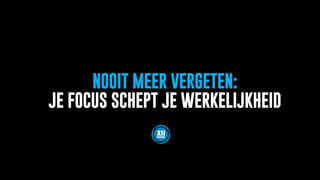NOOIT MEER VERGETEN:
JE FOCUS SCHEPT JE WERKELIJKHEID
 