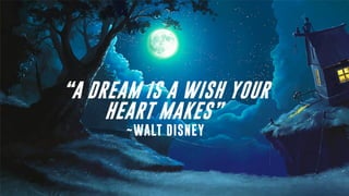 “A DREAM IS A WISH YOUR
HEART MAKES”
~WALT DISNEY
 