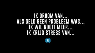 IK DROOM VAN…
ALS GELD GEEN PROBLEEM WAS…
IK WIL NOOIT MEER…
IK KRIJG STRESS VAN…
 