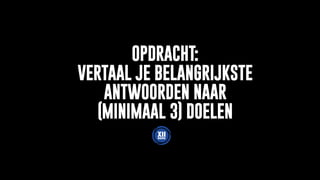 OPDRACHT:
VERTAAL JE BELANGRIJKSTE
ANTWOORDEN NAAR
(MINIMAAL 3) DOELEN
 