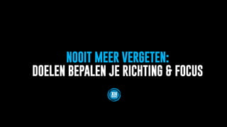 NOOIT MEER VERGETEN:
DOELEN BEPALEN JE RICHTING & FOCUS
 