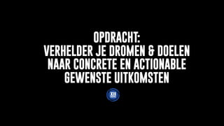 OPDRACHT:
VERHELDER JE DROMEN & DOELEN
NAAR CONCRETE EN ACTIONABLE
GEWENSTE UITKOMSTEN
 