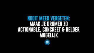 NOOIT MEER VERGETEN:
MAAK JE DROMEN ZO
ACTIONABLE, CONCREET & HELDER
MOGELIJK
 
