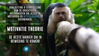 MOTIVATIE THEORIE
DE BESTE MANIER OM IN
BEWEGING TE KOMEN!
GOALSETTING & STORYTELLING
ZIJN DE KRACHTIGSTE
INSTRUMENTEN OM JEZELF TE
MOTIVEREN EN UITSTELGEDRAG TE
OVERWINNEN.
 