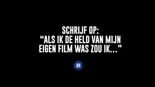 SCHRIJF OP:
“ALS IK DE HELD VAN MIJN
EIGEN FILM WAS ZOU IK…”
 