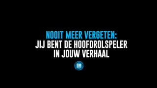 NOOIT MEER VERGETEN:
JIJ BENT DE HOOFDROLSPELER
IN JOUW VERHAAL
 