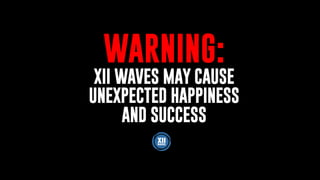 WARNING:
XII WAVES MAY CAUSE
UNEXPECTED HAPPINESS
AND SUCCESS
 