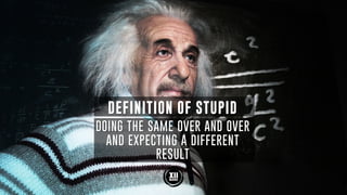 DEFINITION OF STUPID
DOING THE SAME OVER AND OVER
AND EXPECTING A DIFFERENT
RESULT
 