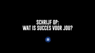 SCHRIJF OP:
WAT IS SUCCES VOOR JOU?
 