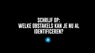 SCHRIJF OP:
WELKE OBSTAKELS KAN JE NU AL
IDENTIFICEREN?
 