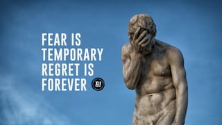 FEAR IS
TEMPORARY
REGRET IS
FOREVER
 