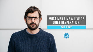 MOST MEN LIVE A LIVE OF
QUIET DESPERATION.
WIE OOK?
 
