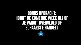 BONUS OPDRACHT:
HOUDT DE KOMENDE WEEK BIJ OF
JE VANUIT OVERVLOED OF
SCHAARSTE HANDELT
 