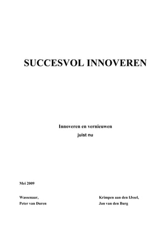 SUCCESVOL INNOVEREN




                  Innoveren en vernieuwen
                          juist nu




Mei 2009


Wassenaar,                           Krimpen aan den IJssel,
Peter van Duren                      Jan van den Burg
 