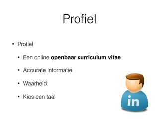 Proﬁel
• Proﬁel
• Een online openbaar curriculum vitae
• Accurate informatie
• Waarheid
• Kies een taal
 