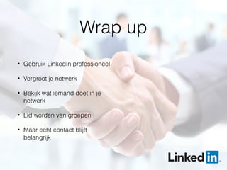 Wrap up
• Gebruik LinkedIn professioneel
• Vergroot je netwerk
• Bekijk wat iemand doet in je
netwerk
• Lid worden van groepen
• Maar echt contact blijft
belangrijk
 