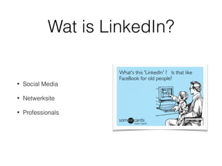 Wat is LinkedIn?
• Social Media
• Netwerksite
• Professionals
 
