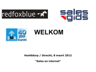 WELKOM


Hoofddorp / Utrecht, 8 maart 2012

       “Sales en internet”
 