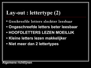 Lay-out : lettertype (2) •   Geschreefde letters slechter leesbaar •  Ongeschreefde letters beter leesbaar •  HOOFDLETTERS LEZEN MOEILIJK •  Kleine letters lezen makkelijker •   Niet meer dan 2 lettertypes Algemene richtlijnen 
