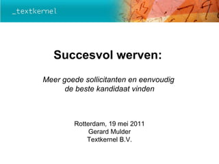 Succesvol werven:  Meer goede sollicitanten en eenvoudig  de beste kandidaat vinden Rotterdam, 19 mei 2011 Gerard Mulder Textkernel B.V. 