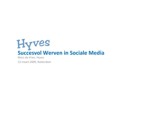 Succesvol Werven in Sociale Media Marc de Vries, Hyves  12 maart 2009, Rotterdam 